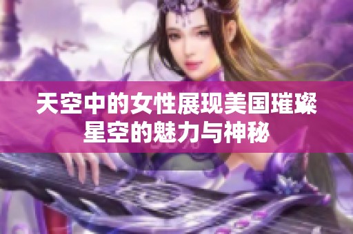 天空中的女性展現(xiàn)美國(guó)璀璨星空的魅力與神秘