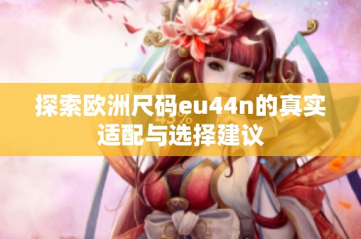 探索歐洲尺碼eu44n的真實適配與選擇建議