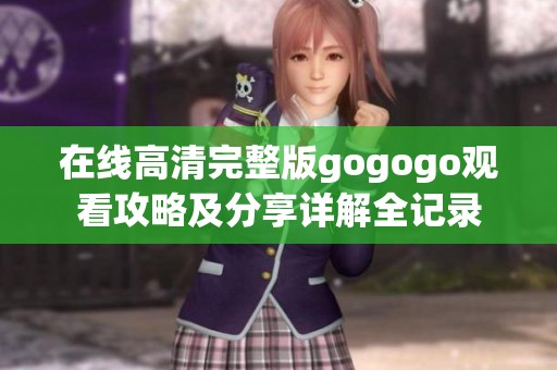 在線高清完整版gogogo觀看攻略及分享詳解全記錄