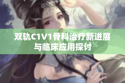 雙軌C1V1骨科治療新進展與臨床應用探討