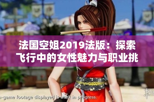 法國空姐2019法版：探索飛行中的女性魅力與職業挑戰