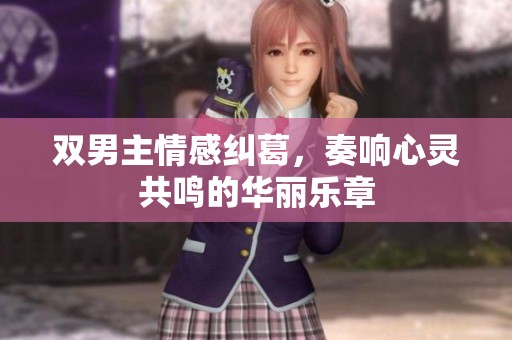雙男主情感糾葛，奏響心靈共鳴的華麗樂章