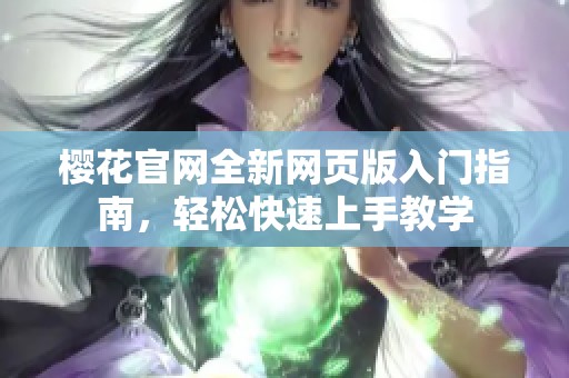 櫻花官網全新網頁版入門指南，輕松快速上手教學