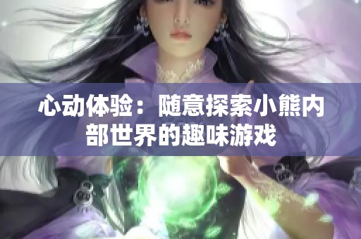 心動體驗：隨意探索小熊內部世界的趣味游戲