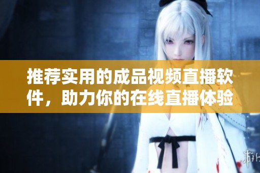 推薦實用的成品視頻直播軟件，助力你的在線直播體驗