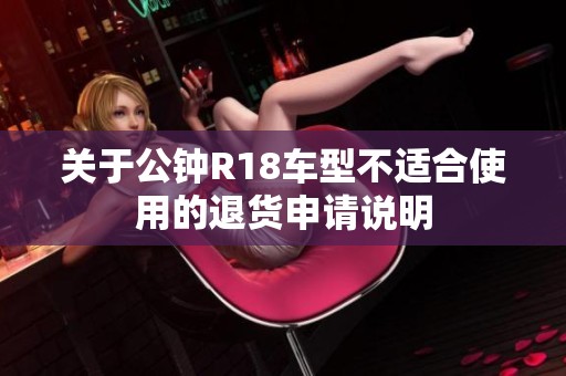 關于公鐘R18車型不適合使用的退貨申請說明