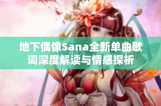地下偶像Sana全新單曲歌詞深度解讀與情感探析