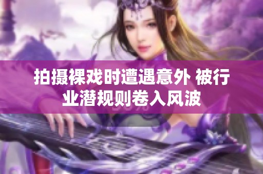 拍攝裸戲時遭遇意外 被行業潛規則卷入風波