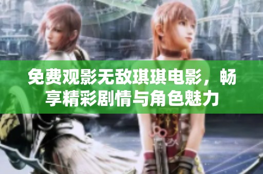 免費觀影無敵琪琪電影，暢享精彩劇情與角色魅力