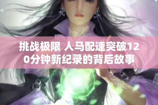 挑戰(zhàn)極限 人馬配速突破120分鐘新紀錄的背后故事