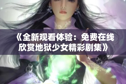 《全新觀看體驗：免費在線欣賞地獄少女精彩劇集》
