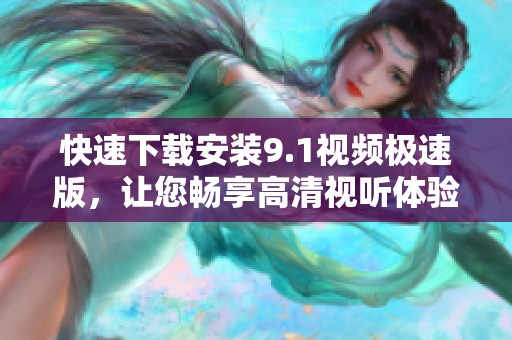 快速下載安裝9.1視頻極速版，讓您暢享高清視聽體驗