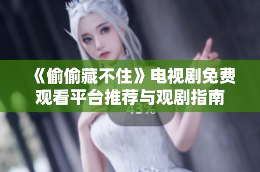《偷偷藏不住》電視劇免費(fèi)觀看平臺推薦與觀劇指南