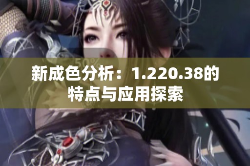 新成色分析：1.220.38的特點與應用探索