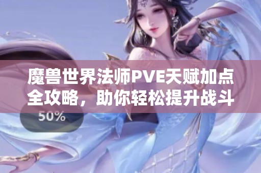魔獸世界法師PVE天賦加點全攻略，助你輕松提升戰斗力