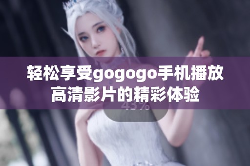輕松享受gogogo手機播放高清影片的精彩體驗