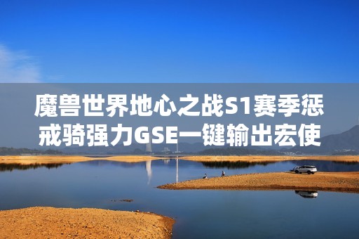 魔獸世界地心之戰S1賽季懲戒騎強力GSE一鍵輸出宏使用指南