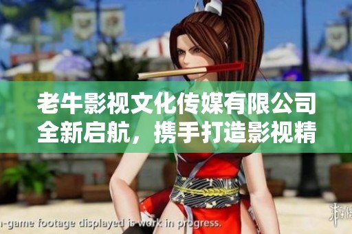 老牛影視文化傳媒有限公司全新啟航，攜手打造影視精品之路