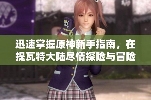 迅速掌握原神新手指南，在提瓦特大陸盡情探險(xiǎn)與冒險(xiǎn)