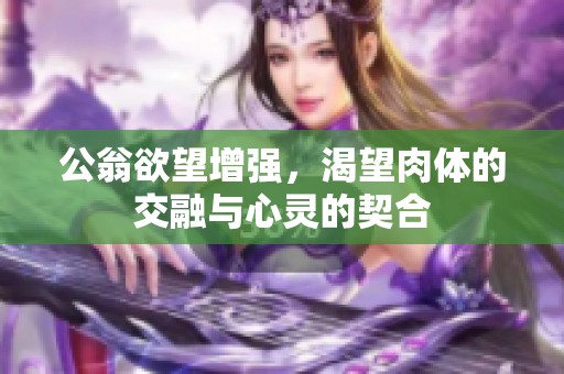 公翁欲望增強(qiáng)，渴望肉體的交融與心靈的契合