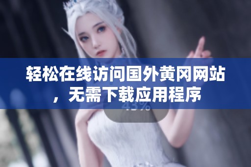 輕松在線訪問國外黃岡網站，無需下載應用程序