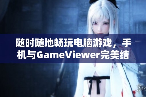 隨時(shí)隨地暢玩電腦游戲，手機(jī)與GameViewer完美結(jié)合玩NBA2K25