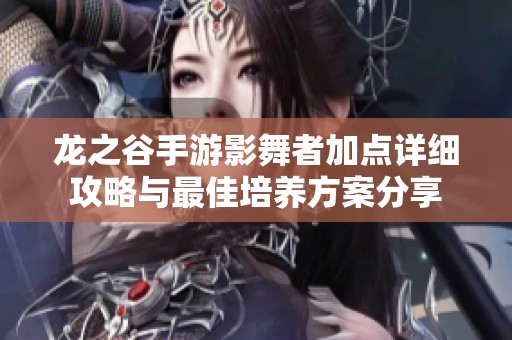 龍之谷手游影舞者加點詳細攻略與最佳培養方案分享