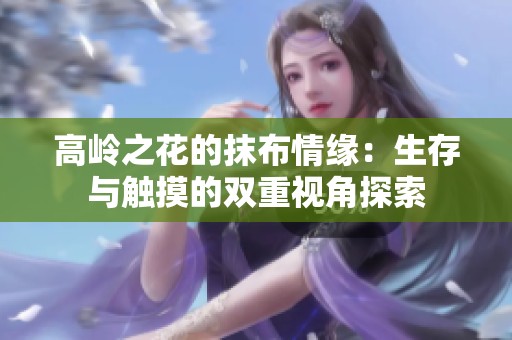 高嶺之花的抹布情緣：生存與觸摸的雙重視角探索