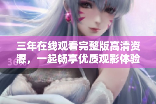 三年在線觀看完整版高清資源，一起暢享優質觀影體驗
