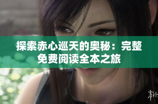 探索赤心巡天的奧秘：完整免費(fèi)閱讀全本之旅