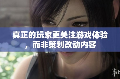 真正的玩家更關注游戲體驗，而非策劃改動內容