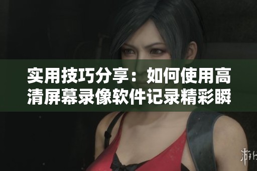 實(shí)用技巧分享：如何使用高清屏幕錄像軟件記錄精彩瞬間
