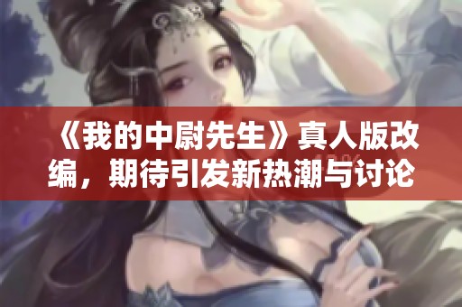 《我的中尉先生》真人版改編，期待引發新熱潮與討論