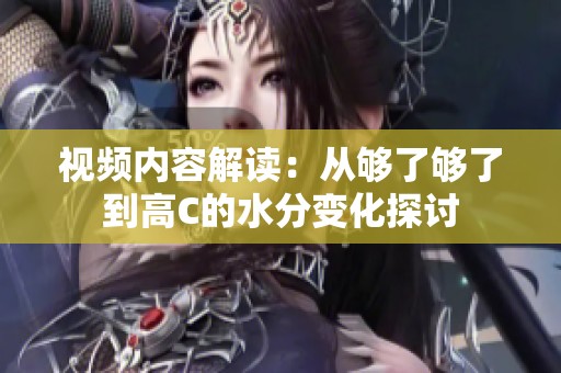 視頻內容解讀：從夠了夠了到高C的水分變化探討