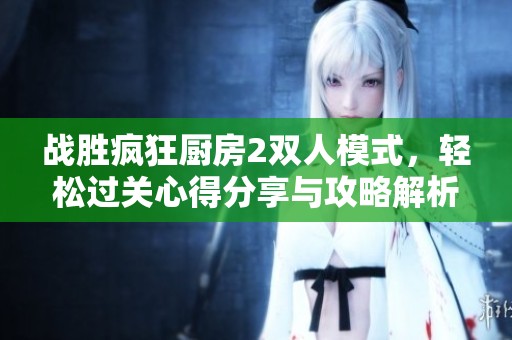 戰勝瘋狂廚房2雙人模式，輕松過關心得分享與攻略解析