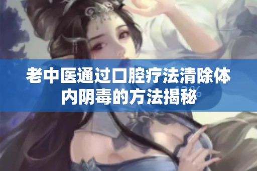 老中醫(yī)通過口腔療法清除體內(nèi)陰毒的方法揭秘