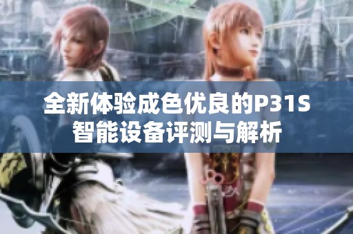 全新體驗成色優良的P31S智能設備評測與解析