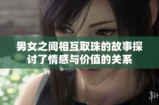 男女之間相互取珠的故事探討了情感與價值的關系