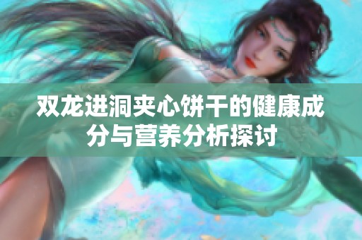 雙龍進洞夾心餅干的健康成分與營養分析探討