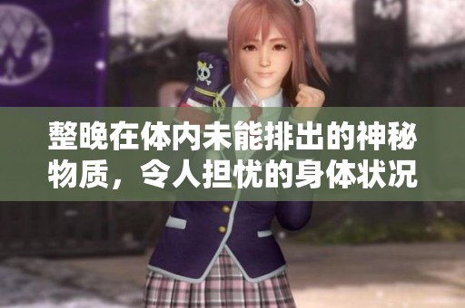 整晚在體內未能排出的神秘物質，令人擔憂的身體狀況分析