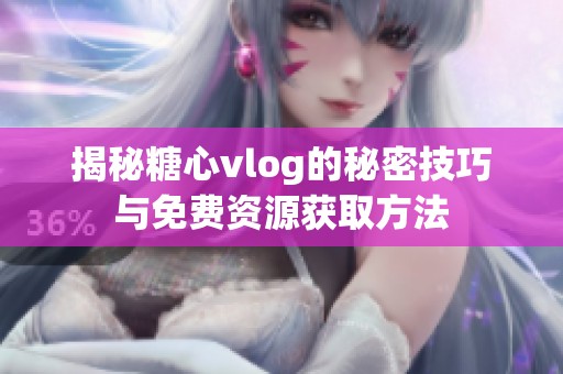 揭秘糖心vlog的秘密技巧與免費(fèi)資源獲取方法