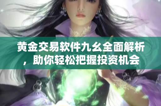 黃金交易軟件九幺全面解析，助你輕松把握投資機會