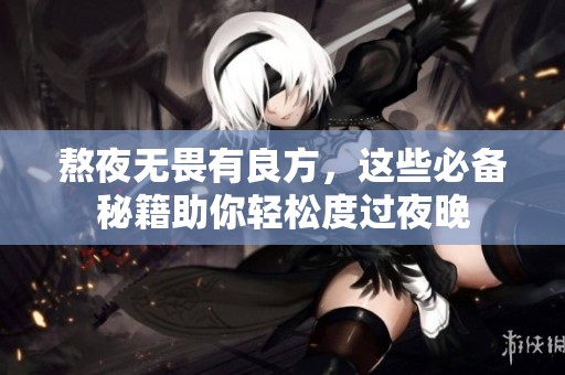 熬夜無畏有良方，這些必備秘籍助你輕松度過夜晚