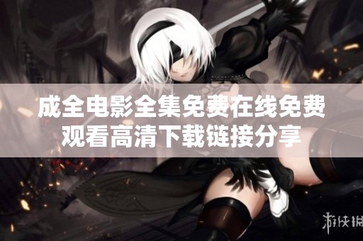 成全電影全集免費(fèi)在線免費(fèi)觀看高清下載鏈接分享