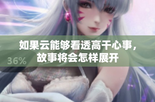 如果云能夠看透高干心事，故事將會怎樣展開