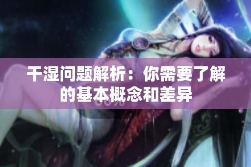 干濕問題解析：你需要了解的基本概念和差異