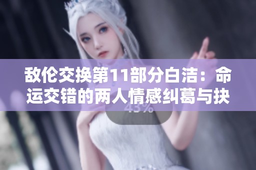敵倫交換第11部分白潔：命運交錯的兩人情感糾葛與抉擇