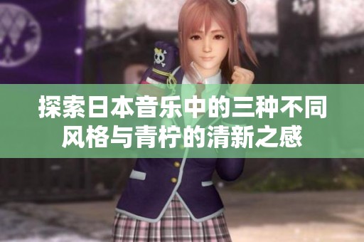 探索日本音樂中的三種不同風(fēng)格與青檸的清新之感