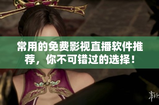 常用的免費(fèi)影視直播軟件推薦，你不可錯(cuò)過的選擇！