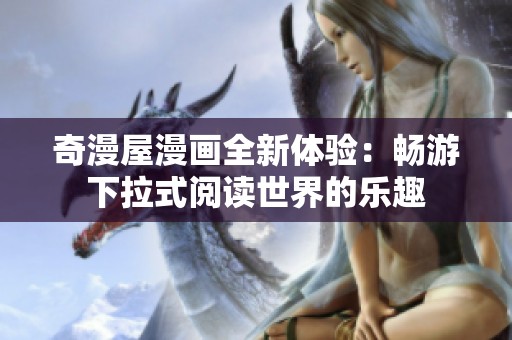 奇漫屋漫畫全新體驗(yàn)：暢游下拉式閱讀世界的樂趣